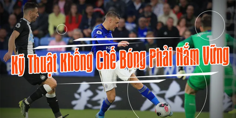 Bí Kíp Kỹ Thuật Khống Chế Bóng Đỉnh Cao Giúp Cầu Thủ Tỏa Sáng