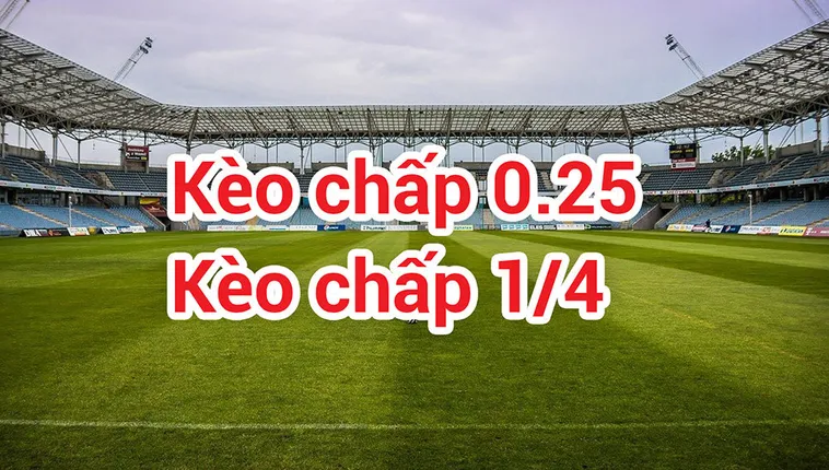 Tuyệt Chiêu Đọc Vị Cách Chơi Kèo Chấp 0.25 Chuẩn Xác Nhất